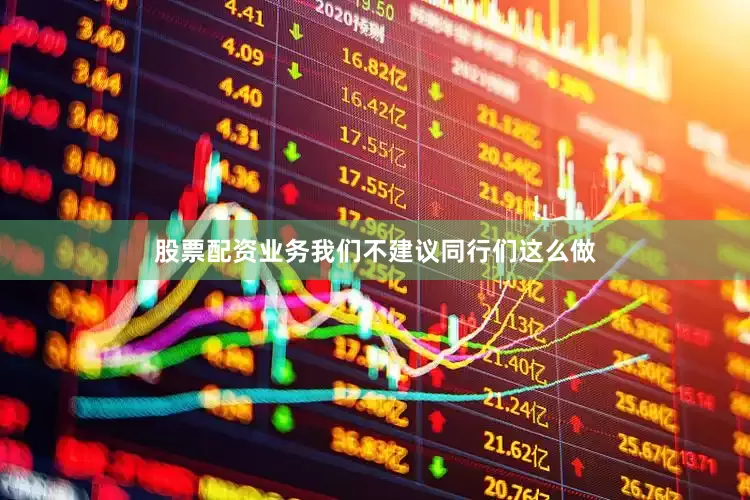 股票配资业务我们不建议同行们这么做