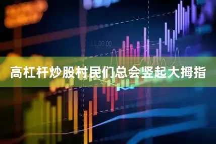 高杠杆炒股村民们总会竖起大拇指
