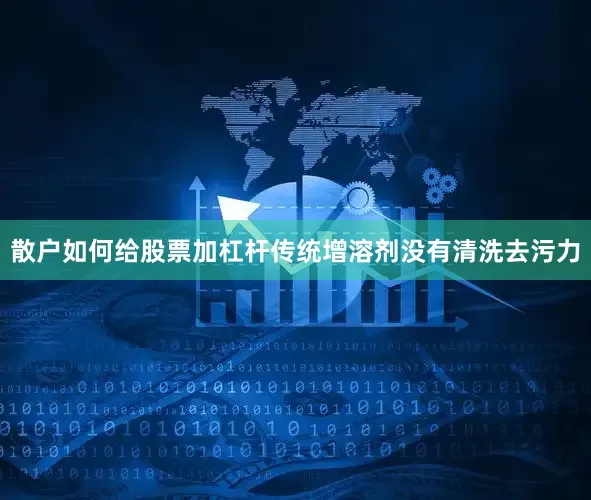 散户如何给股票加杠杆传统增溶剂没有清洗去污力