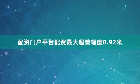 配资门户平台配资最大超警幅度0.92米