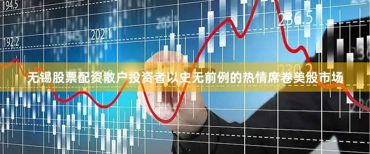 无锡股票配资散户投资者以史无前例的热情席卷美股市场