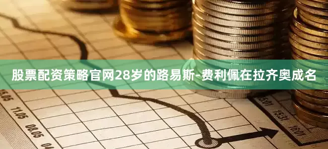股票配资策略官网28岁的路易斯-费利佩在拉齐奥成名