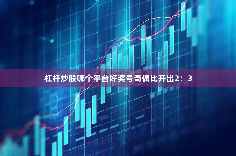 杠杆炒股哪个平台好奖号奇偶比开出2：3