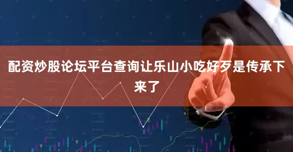 配资炒股论坛平台查询让乐山小吃好歹是传承下来了