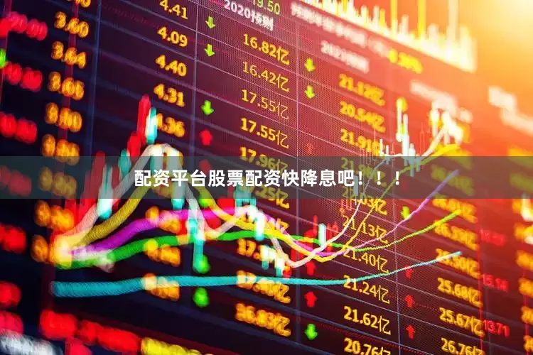 配资平台股票配资快降息吧！！！