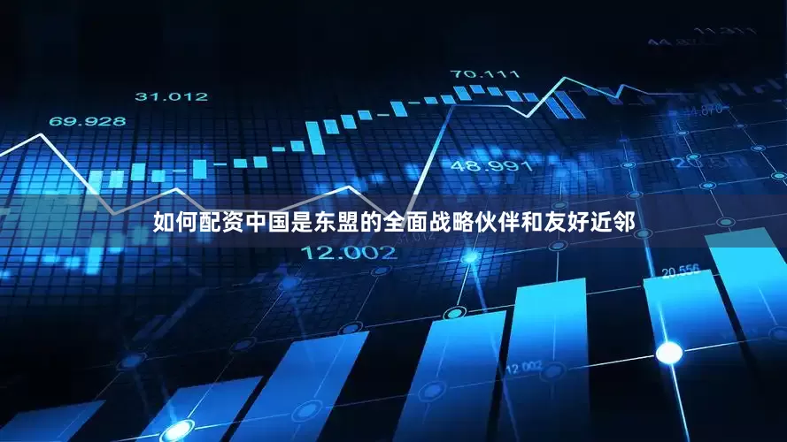 如何配资中国是东盟的全面战略伙伴和友好近邻