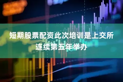 短期股票配资　　此次培训是上交所连续第五年举办