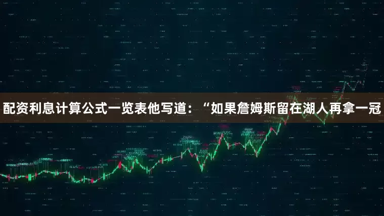 配资利息计算公式一览表他写道：“如果詹姆斯留在湖人再拿一冠