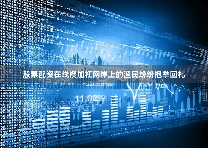 股票配资在线搜加杠网岸上的渔民纷纷抱拳回礼