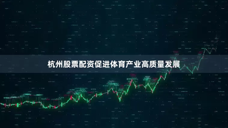 杭州股票配资促进体育产业高质量发展