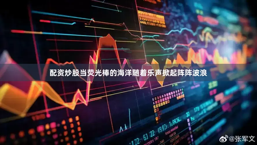 配资炒股当荧光棒的海洋随着乐声掀起阵阵波浪