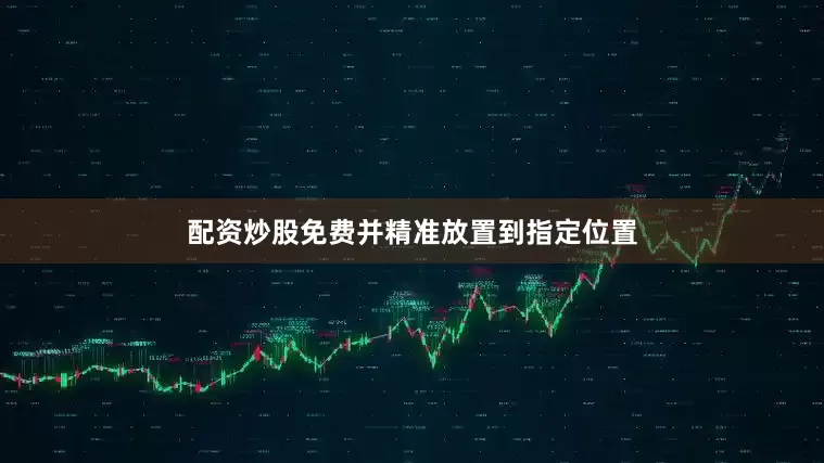 配资炒股免费并精准放置到指定位置