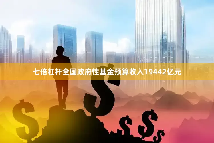 七倍杠杆全国政府性基金预算收入19442亿元