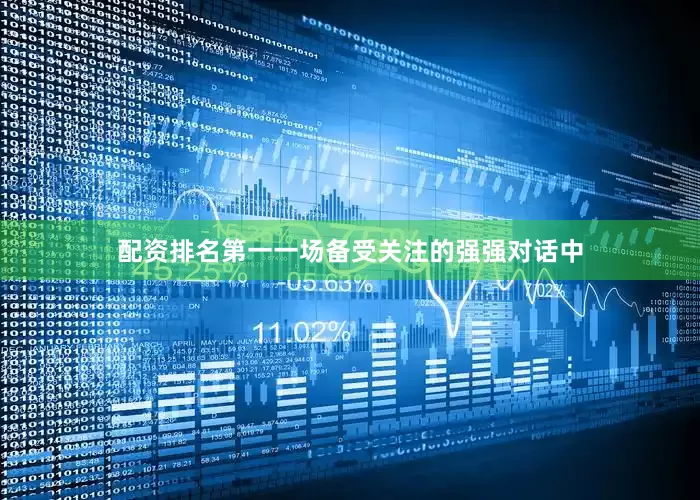 配资排名第一一场备受关注的强强对话中