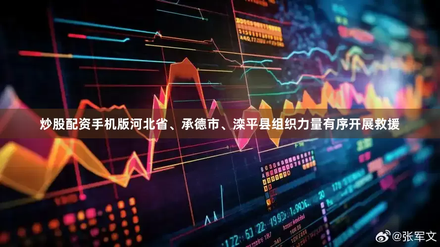 炒股配资手机版河北省、承德市、滦平县组织力量有序开展救援