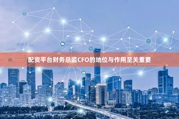 配资平台财务总监CFO的地位与作用至关重要