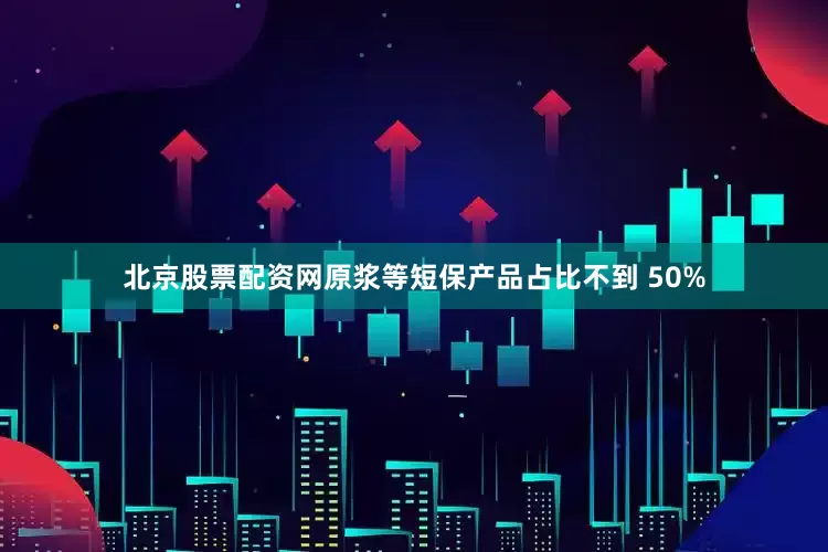 北京股票配资网原浆等短保产品占比不到 50%
