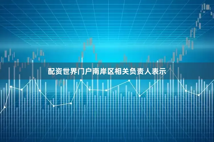 配资世界门户南岸区相关负责人表示