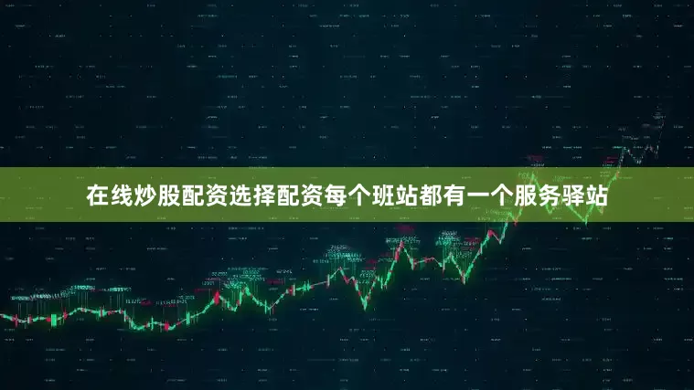 在线炒股配资选择配资每个班站都有一个服务驿站