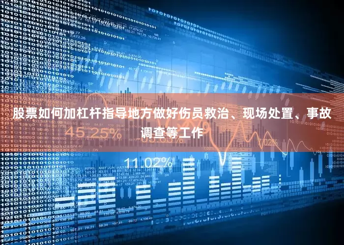 股票如何加杠杆指导地方做好伤员救治、现场处置、事故调查等工作