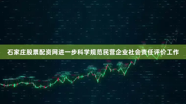 石家庄股票配资网进一步科学规范民营企业社会责任评价工作
