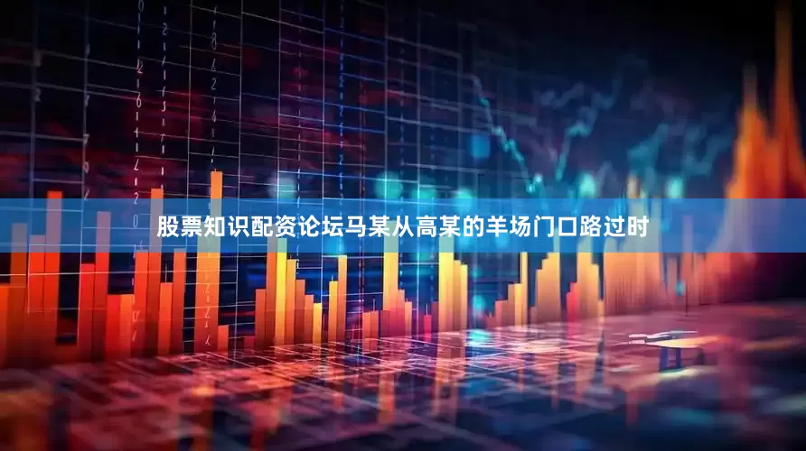 股票知识配资论坛马某从高某的羊场门口路过时