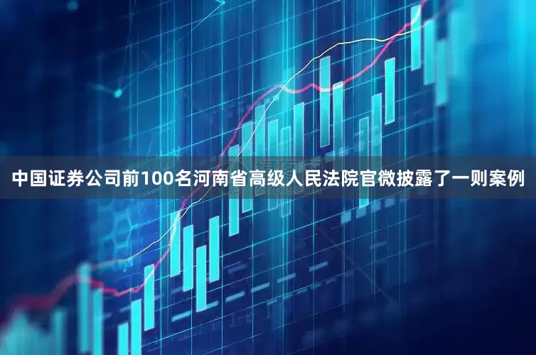 中国证券公司前100名河南省高级人民法院官微披露了一则案例