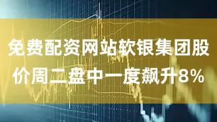 免费配资网站软银集团股价周二盘中一度飙升8%