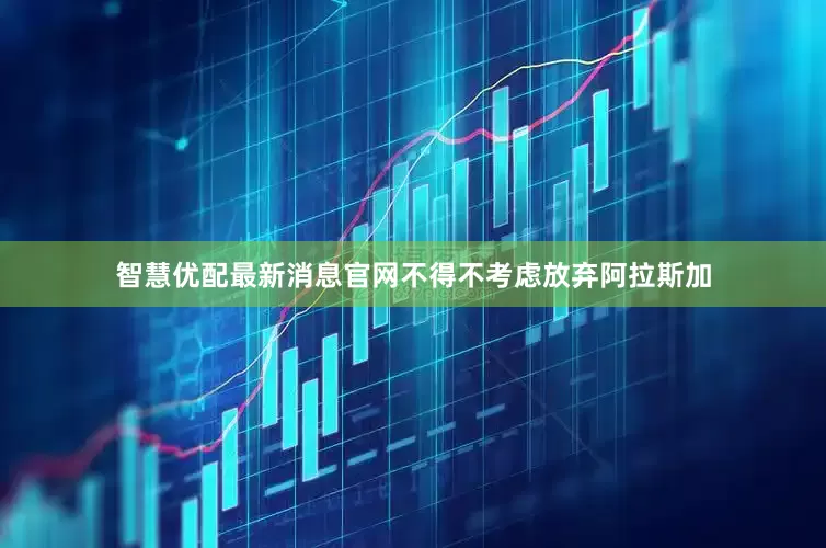 智慧优配最新消息官网不得不考虑放弃阿拉斯加