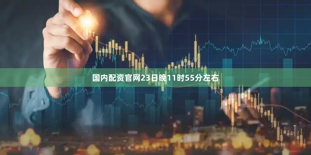 国内配资官网23日晚11时55分左右