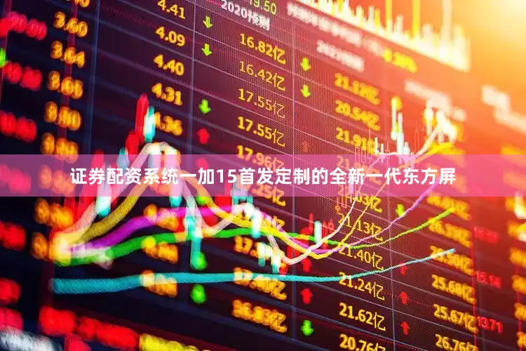 证券配资系统一加15首发定制的全新一代东方屏