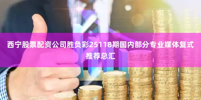 西宁股票配资公司胜负彩25118期国内部分专业媒体复式推荐总汇